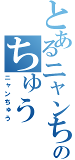 とあるニャンちゅうのちゅう（ニャンちゅう）