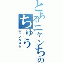 とあるニャンちゅうのちゅう（ニャンちゅう）