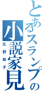 とあるスランプ症の小説家見習いⅡ（化野妖子）