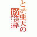 とある亜天の放送枠（ジャック放送）