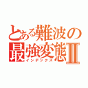 とある難波の最強変態Ⅱ（インデックス）