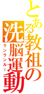 とある教祖の洗脳運動（ランランルー）