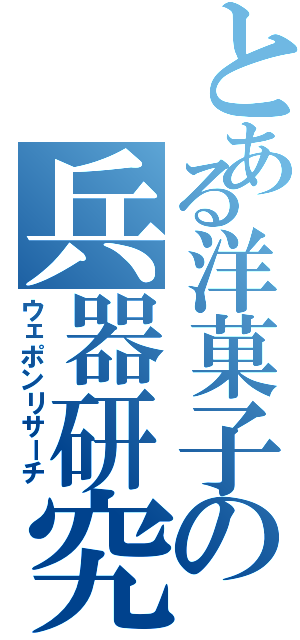 とある洋菓子の兵器研究（ウェポンリサーチ）