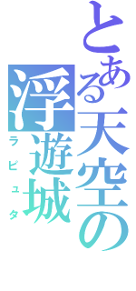 とある天空の浮遊城（ラピュタ）