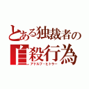 とある独裁者の自殺行為（アドルフ・ヒトラー）