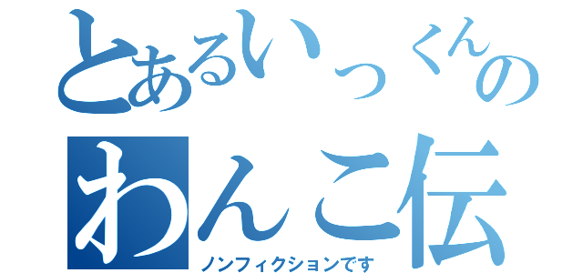 とあるいっくんのわんこ伝説（ノンフィクションです）