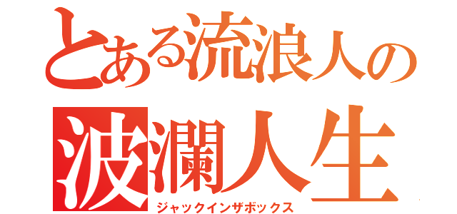 とある流浪人の波瀾人生（ジャックインザボックス）