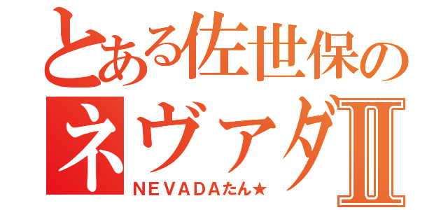 とある佐世保のネヴァダⅡ（ＮＥＶＡＤＡたん★）