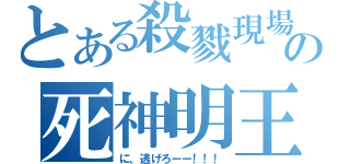 とある殺戮現場の死神明王ｓ（に、逃げろーー！！！）