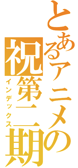 とあるアニメの祝第二期（インデックス）