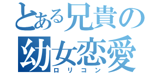 とある兄貴の幼女恋愛（ロリコン）