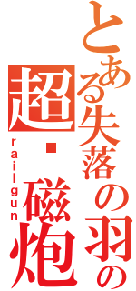 とある失落の羽翼の超电磁炮（ｒａｉｌｇｕｎ）