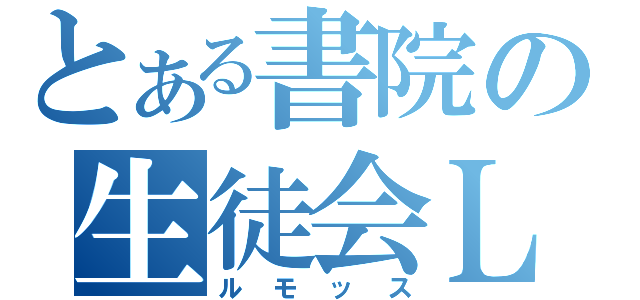 とある書院の生徒会Ｌ（ルモッス）