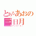 とあるあおの三日月（アンコール！）