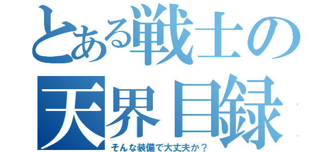 とある戦士の天界目録（そんな装備で大丈夫か？）