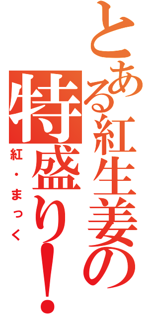 とある紅生姜の特盛り！！（紅・まっく）