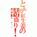 とある紅生姜の特盛り！！（紅・まっく）