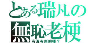 とある瑞凡の無恥老梗（有沒有新的梗？）