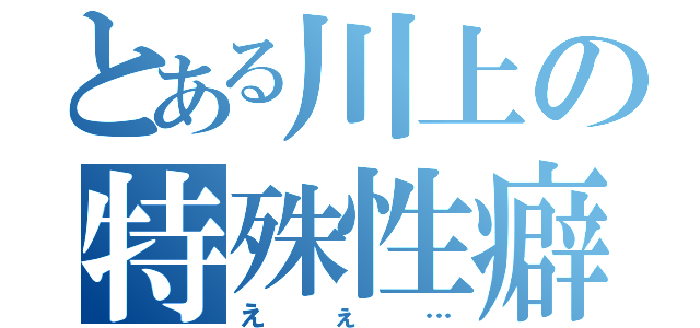 とある川上の特殊性癖（えぇ…）