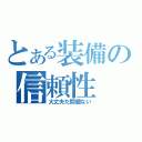 とある装備の信頼性（大丈夫だ問題ない）