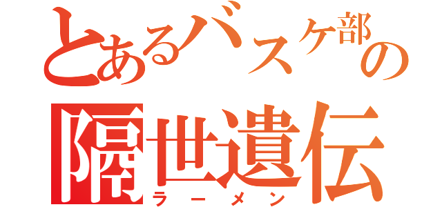 とあるバスケ部のの隔世遺伝（ラーメン）