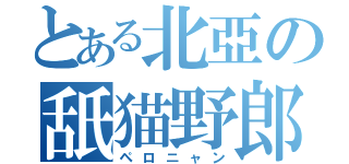 とある北亞の舐猫野郎（ペロニャン）