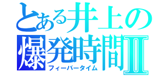 とある井上の爆発時間Ⅱ（フィーバータイム）