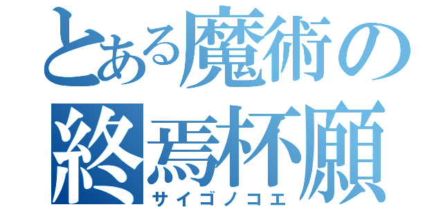 とある魔術の終焉杯願（サイゴノコエ）