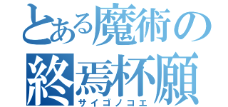 とある魔術の終焉杯願（サイゴノコエ）