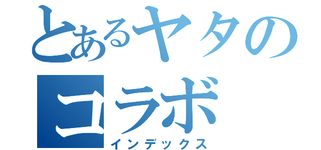 とあるヤタのコラボ（インデックス）