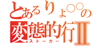 とあるりょ〇〇の変態的行動Ⅱ（ストーカー）