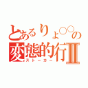 とあるりょ〇〇の変態的行動Ⅱ（ストーカー）