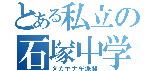 とある私立の石塚中学（タカヤナギ派閥）