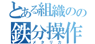 とある組織のの鉄分操作（メタリカ）