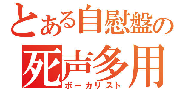 とある自慰盤の死声多用（ボーカリスト）