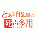 とある自慰盤の死声多用（ボーカリスト）