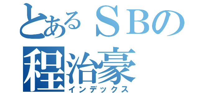 とあるＳＢの程治豪（インデックス）