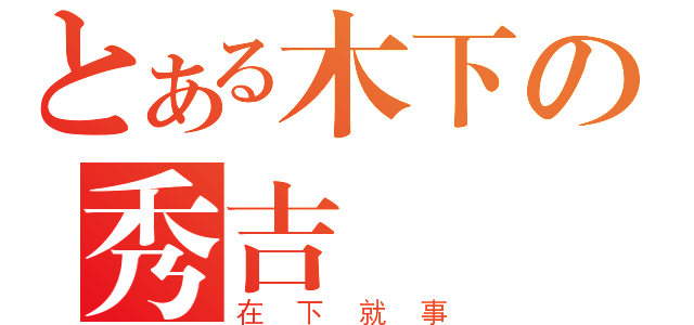 とある木下の秀吉（在下就事）