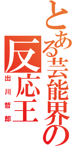 とある芸能界の反応王（出川哲郎）