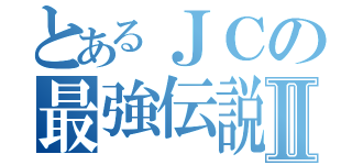 とあるＪＣの最強伝説Ⅱ（）