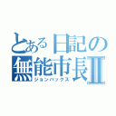 とある日記の無能市長Ⅱ（ジョンバックス）