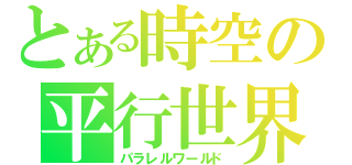 とある時空の平行世界（パラレルワールド）