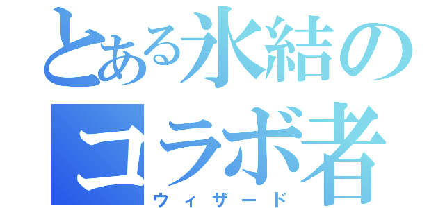 とある氷結のコラボ者（ウィザード）