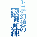 とある幻想の製錬修練（鬼畜）