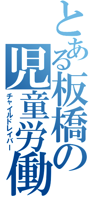 とある板橋の児童労働（チャイルドレイバー）