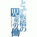 とある板橋の児童労働（チャイルドレイバー）