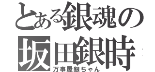 とある銀魂の坂田銀時（万事屋銀ちゃん）