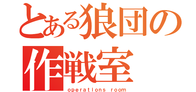 とある狼団の作戦室（ｏｐｅｒａｔｉｏｎｓ ｒｏｏｍ）