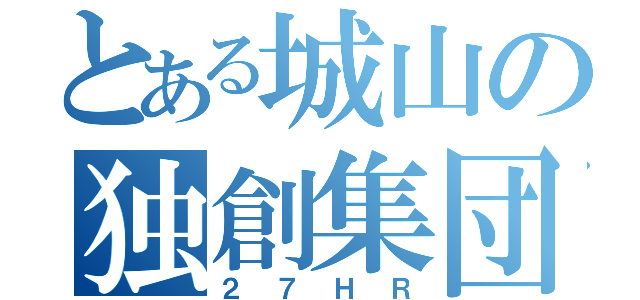 とある城山の独創集団（２７ＨＲ）