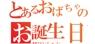 とあるおばちゃんののお誕生日（おめでとう（＊´ω｀＊））